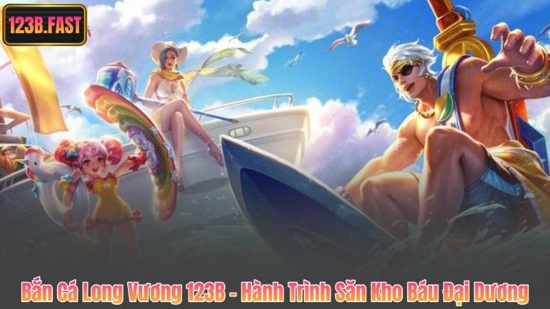 Bắn Cá Long Vương 123B - Hành Trình Săn Kho Báu Đại Dương