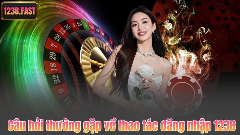 Câu hỏi thường gặp về thao tác đăng nhập 123B