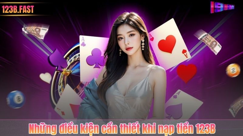 Những điều kiện cần thiết khi nạp tiền 123B