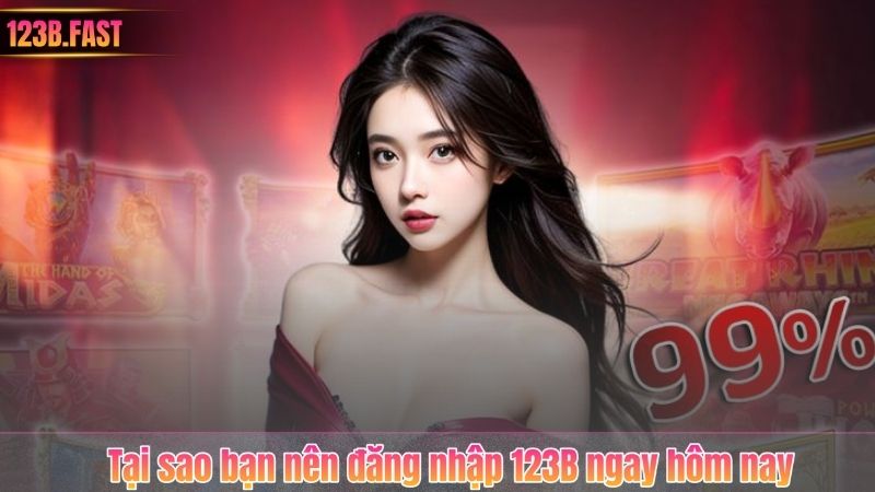 Tại sao bạn nên đăng nhập 123B ngay hôm nay