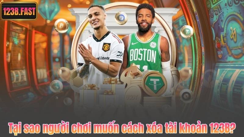 Tại sao người chơi muốn cách xóa tài khoản 123B?