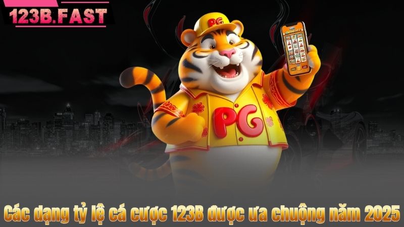 Các dạng tỷ lệ cá cược 123B được ưa chuộng năm 2025
