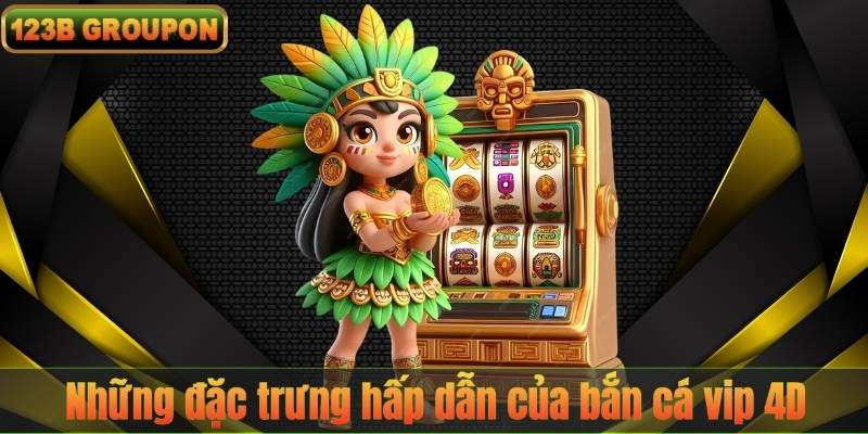 Những đặc trưng hấp dẫn của bắn cá vip 4D